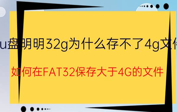 u盘明明32g为什么存不了4g文件 如何在FAT32保存大于4G的文件？